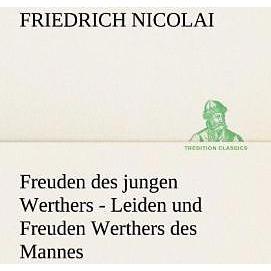 Freuden des jungen Werthers - Leiden und Freuden Werthers des Mannes, Belletristik von Friedrich Nicolai