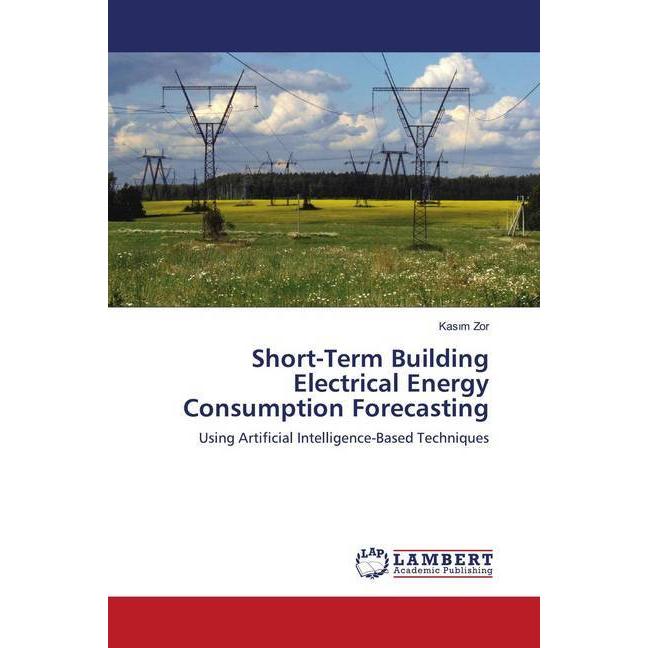 Short-Term Building Electrical Energy Consumption Forecasting, Fachbücher von Kasim Zor