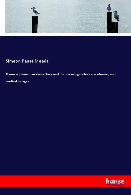 Actual product image Chemical primer : an elementary work for use in high schools, academies, and medical colleges (German, Simeon Pease Meads, 2017)