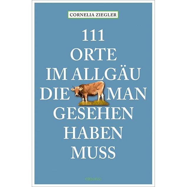 111 Orte im Allgäu, die man gesehen haben muss, Ratgeber von Cornelia Ziegler