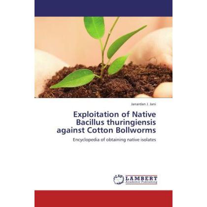 Exploitation of Native Bacillus thuringiensis against Cotton Bollworms, Fachbücher von Janardan J. Jani