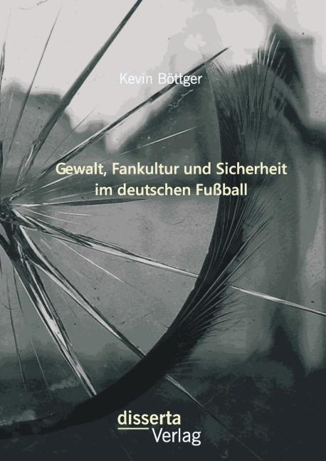 Produktbild Gewalt, Fankultur und Sicherheit im deutschen Fussball (Kevin Böttger, 2014)