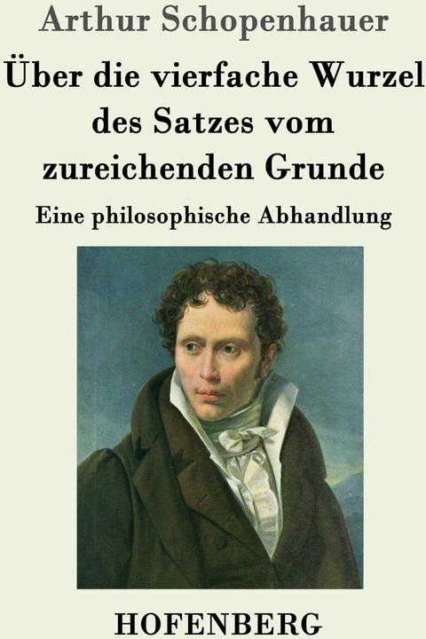 Produktbild Über die vierfache Wurzel des Satzes vom zureichenden Grunde (Deutsch, Arthur Schopenhauer, 2016)