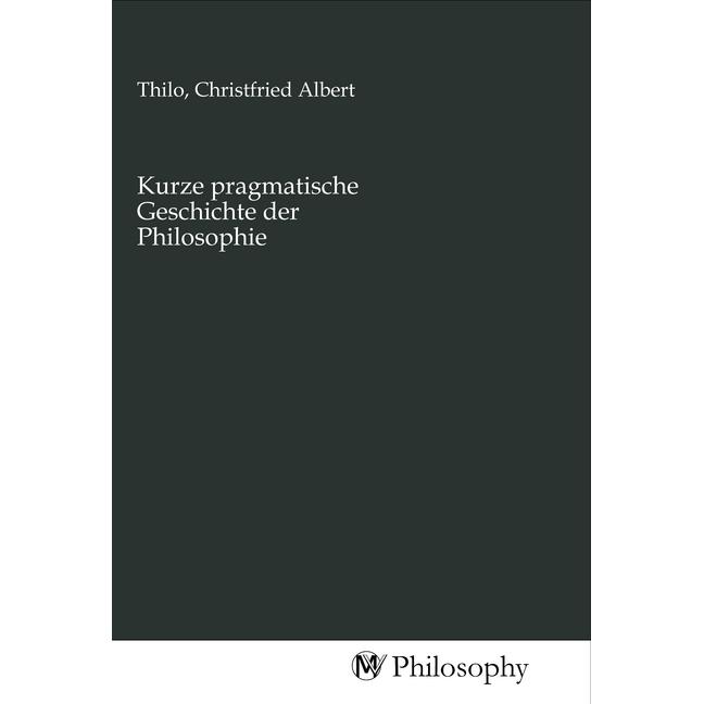 Kurze pragmatische Geschichte der Philosophie, Sachbücher von Christfried Albert Thilo