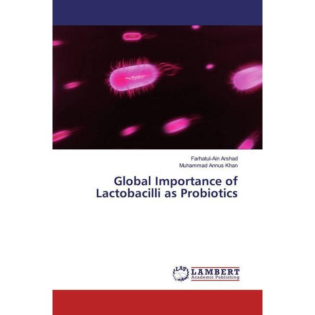 Global Importance of Lactobacilli as Probiotics, Fachbücher von Farhatul-Ain Arshad, Muhammad Annus Khan