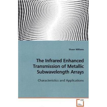 The Infrared Enhanced Transmission of Metallic Subwavelength Arrays, Fachbücher von Shaun Williams