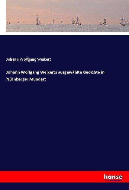 Produktbild Johann Wolfgang Weikerts ausgewählte Gedichte in Nürnberger Mundart (Deutsch, Johann Wolfgang Weikert, 2017)