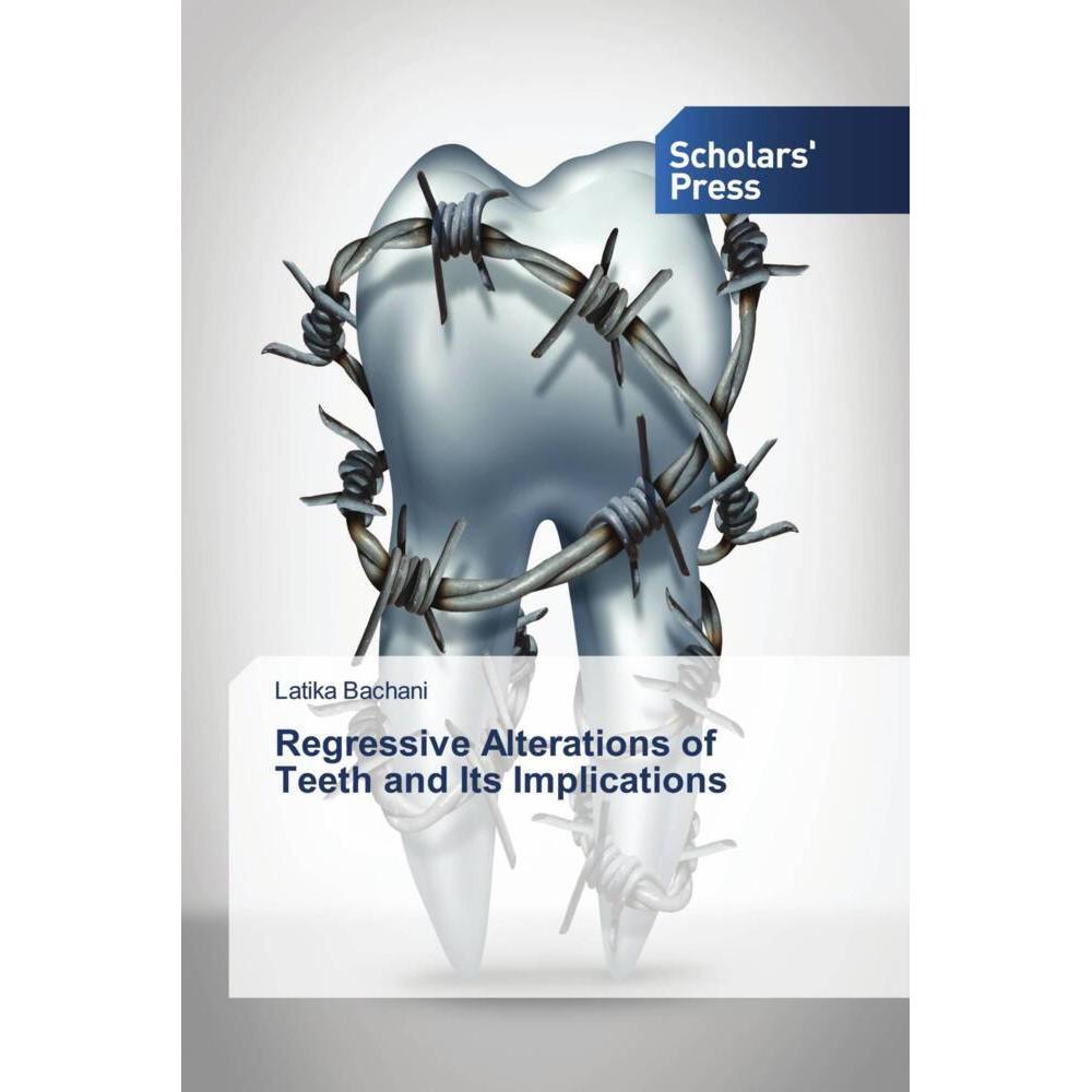 Regressive Alterations of Teeth and Its Implications, Fachbücher von Latika Bachani