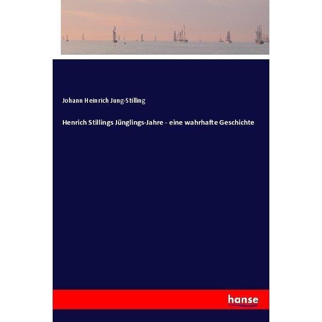 Henrich Stillings Jünglings-Jahre - eine wahrhafte Geschichte, Belletristik von Johann H. Jung-Stilling