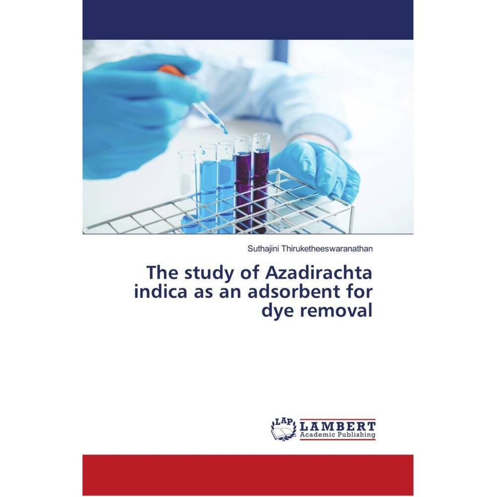 The study of Azadirachta indica as an adsorbent for dye removal, Fachbücher von Suthajini Thiruketheeswaranathan