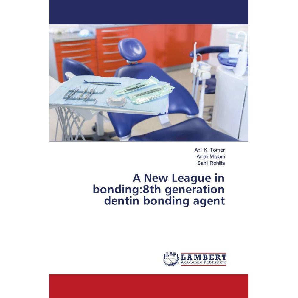 A New League in bonding:8th generation dentin bonding agent, Fachbücher von Anil K Tomer, Anjali Miglani, Sahil Rohilla
