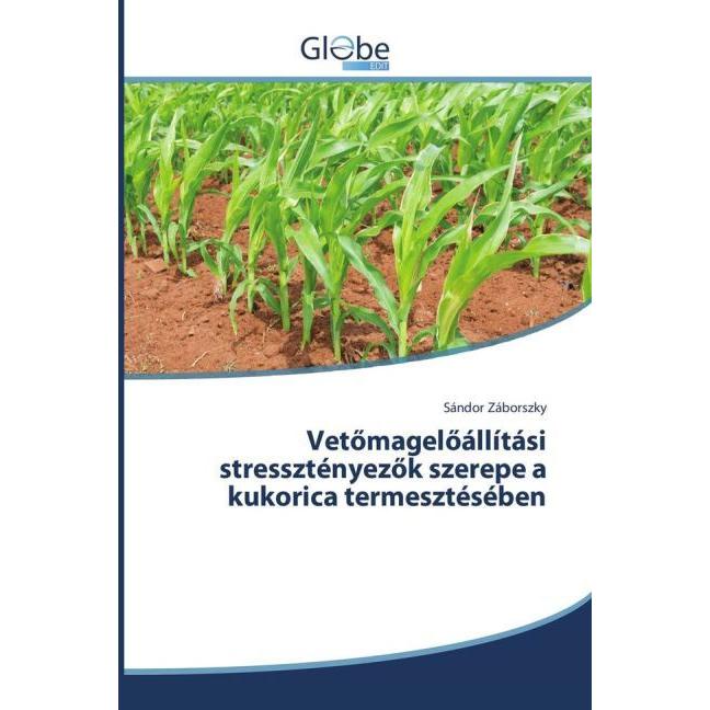 Vetömagelöállítási stressztényezök szerepe a kukorica termesztésében, Fachbücher von Sándor Záborszky