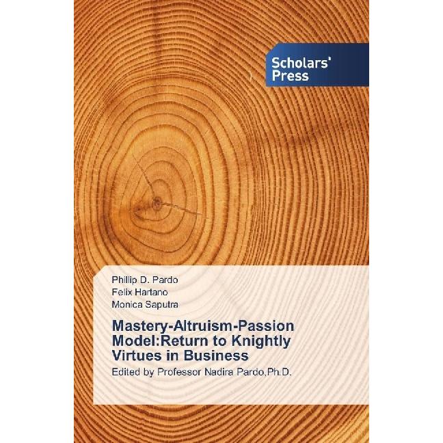 Mastery-Altruism-Passion Model:Return to Knightly Virtues in Business, Fachbücher von Phillip D. Pardo, Felix Hartano, M...