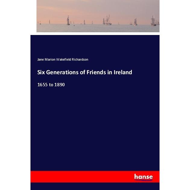 Six Generations of Friends in Ireland, Belletristik von Jane Marion Wakefield Richardson