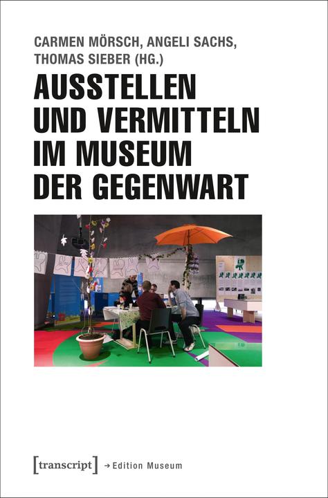 Produktbild Ausstellen und Vermitteln im Museum der Gegenwart (Deutsch, Angeli Sachs, Carmen Mörsch, Thomas Sieber, 2016)