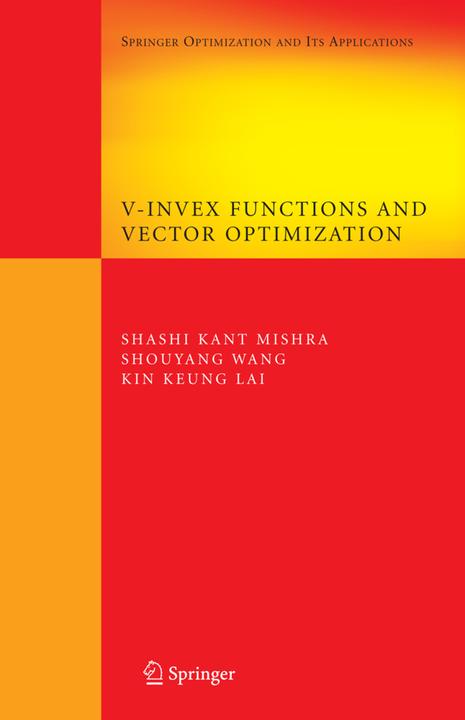 V-Invex Functions and Vector Optimization (Kin Keung Lai, Shashi K. Mishra, Shou-Yang Wang, 2010)