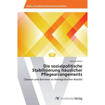 Die sozialpolitische Stabilisierung häuslicher Pflegearrangements, Fachbücher von Karin Buchholz