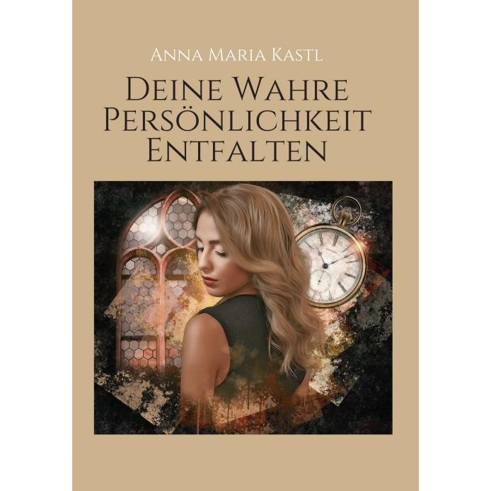 Deine wahre Persönlichkeit entfalten, Ratgeber von Anna Maria Kastl