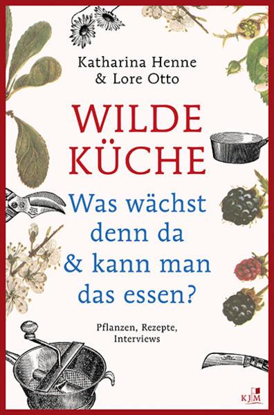Produktbild Wilde Küche - Pflanzen, Rezepte, Interviews (Deutsch, Katharina Henne, Lore Otto, 2018)