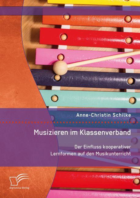 Produktbild Musizieren im Klassenverband. Der Einfluss kooperativer Lernformen auf den Musikunterricht (Deutsch, Anne-Christin Schilke, 2016)