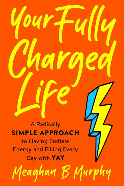 Produktbild Your Fully Charged Life: A Radically Simple Approach to Having Endless Energy and Filling Every Day (Englisch, Meaghan B Murphy, 2022)