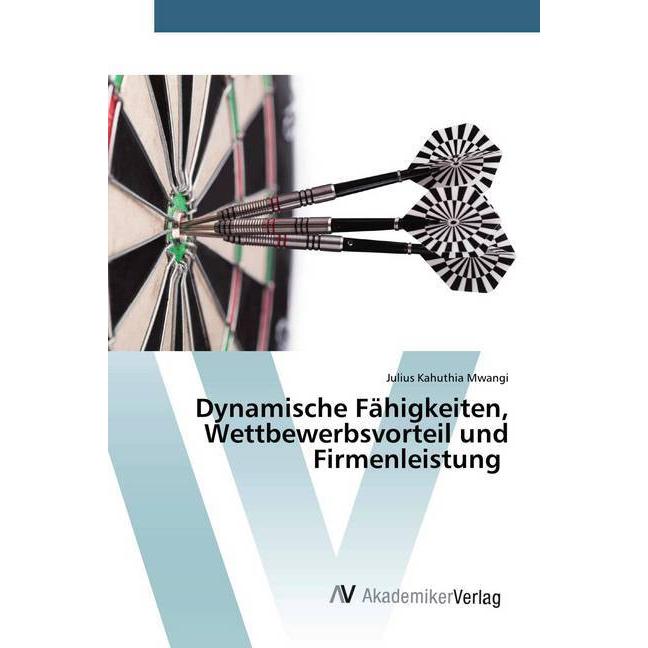 Dynamische Fähigkeiten, Wettbewerbsvorteil und Firmenleistung, Fachbücher von Julius Kahuthia Mwangi