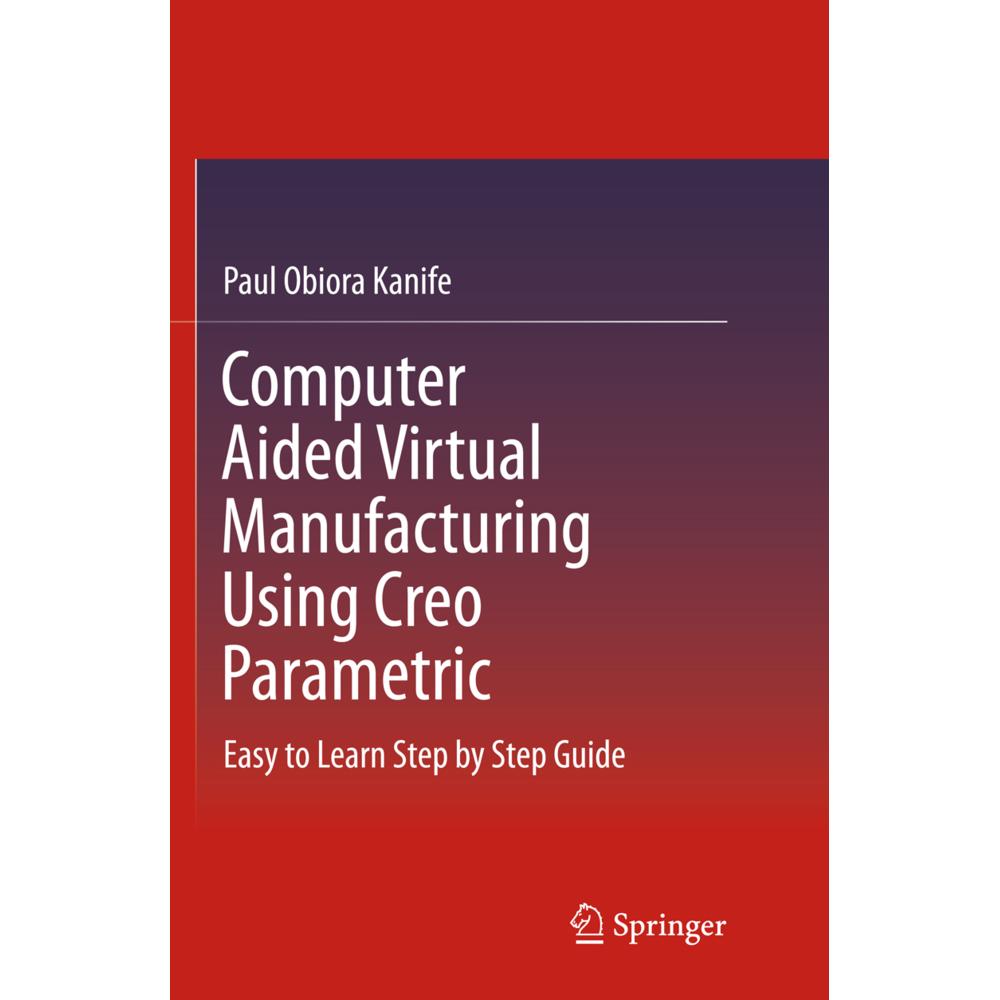 Computer Aided Virtual Manufacturing Using Creo Parametric, Fachbücher von Paul Obiora Kanife