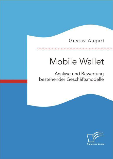 Produktbild Mobile Wallet: Analyse und Bewertung bestehender Geschäftsmodelle (Deutsch, Gustav Augart, 2015)