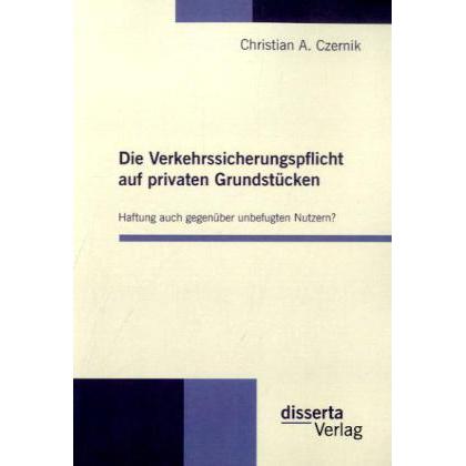 Die Verkehrssicherungspflicht auf privaten Grundstücken - Haftung auch gegenüber unbefugten Nutzern?, Fachbücher