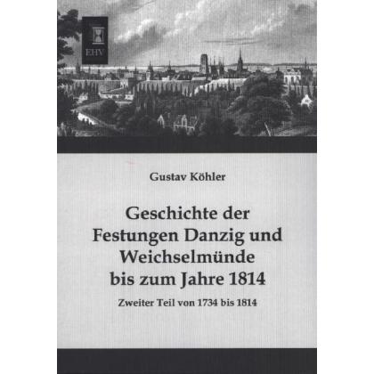 Geschichte der Festungen Danzig und Weichselmünde bis zum Jahre 1814, Fachbücher von Gustav Köhler