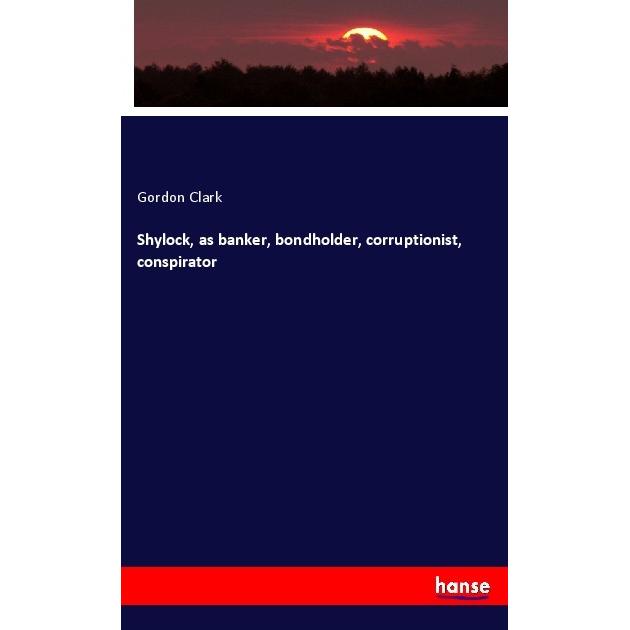 Shylock, as banker, bondholder, corruptionist, conspirator, Fachbücher von Gordon Clark