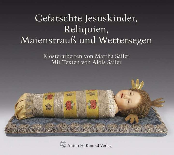 Produktbild Gefatschte Jesuskinder, Reliquien, Maienstrauss und Wettersegen (Deutsch, Alois Sailer, Hans Frei, Joachim Feist, Martha Sailer, 2018)