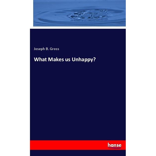 What Makes us Unhappy?, Fachbücher von Joseph B. Gross