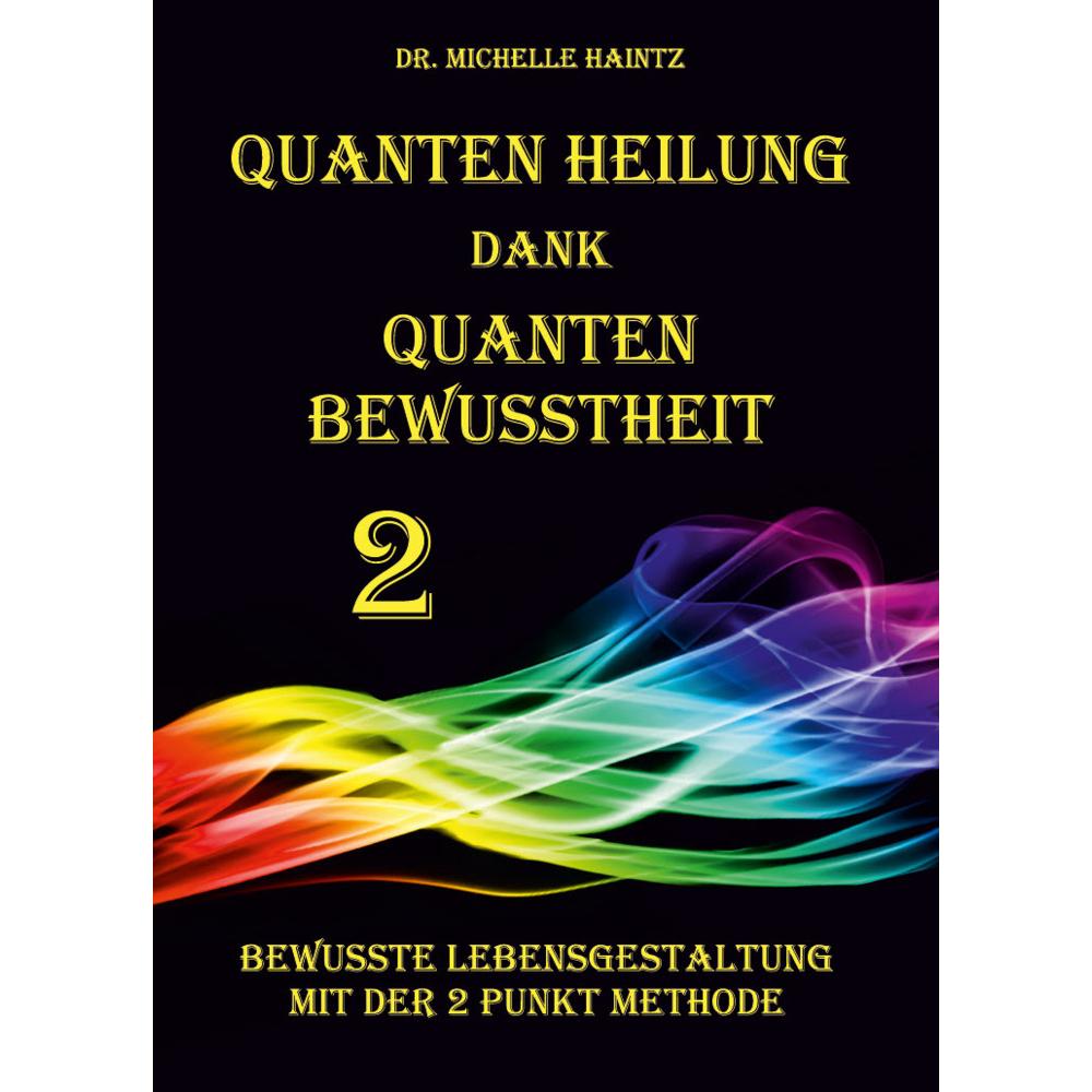 Quanten Heilung dank Quanten Bewusstheit 2, Ratgeber von Dr. Michelle Haintz