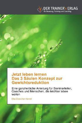 Produktbild Jetzt leben lernen Das 3 Säulen Konzept zur Gewichtsreduktion (Deutsch, Elke Drescher-Herndl, 2012)