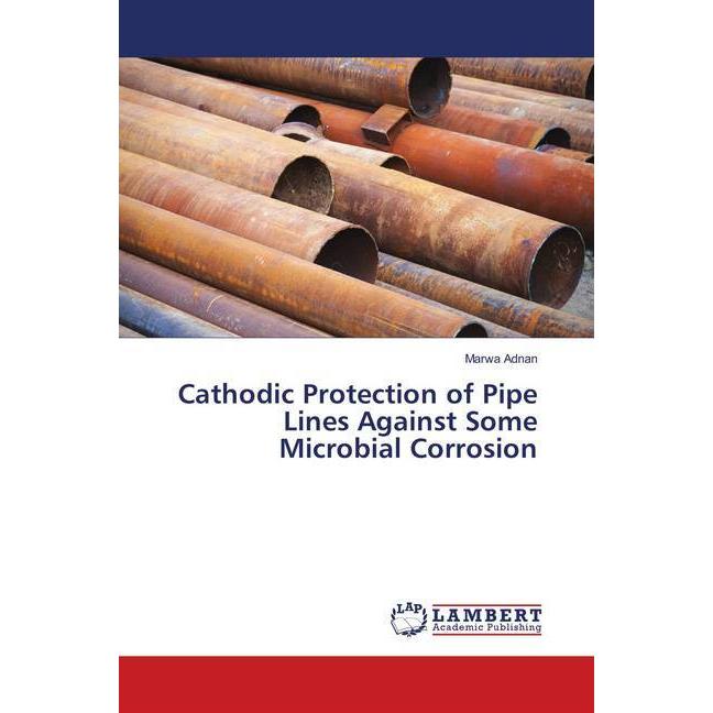 Cathodic Protection of Pipe Lines Against Some Microbial Corrosion, Fachbücher von Marwa Adnan