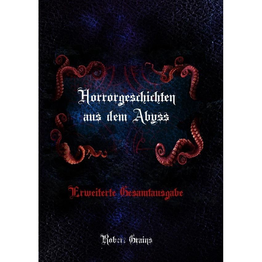 Horrorgeschichten aus dem Abyss - Erweiterte Gesamtausgabe, Belletristik von Robert Grains