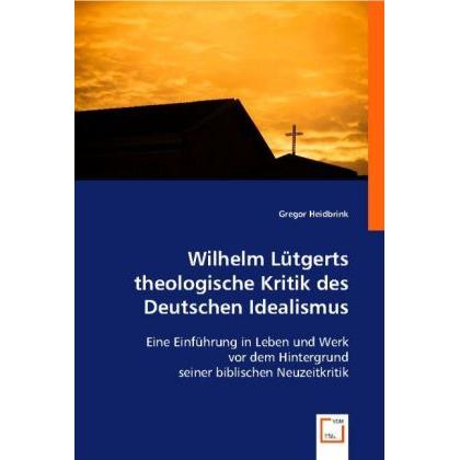 Wilhelm Lütgerts theologische Kritik des Deutschen Idealismus, Fachbücher von Gregor Heidbrink