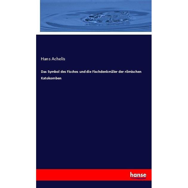 Das Symbol des Fisches und die Fischdenkmäler der römischen Katokomben, Fachbücher von Hans Achelis