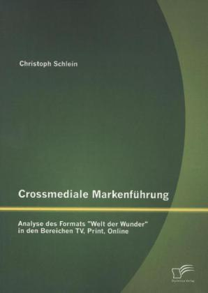Produktbild Crossmediale Markenführung: Analyse des Formats "Welt der Wunder" in den Bereichen TV, Print, Online (Deutsch, Christoph Schlein, 2013)
