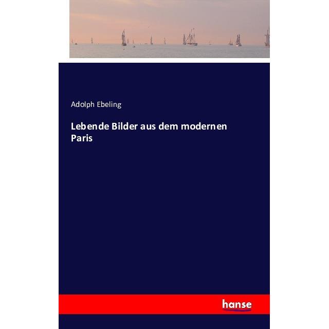 Lebende Bilder aus dem modernen Paris, Sachbücher von Adolph Ebeling