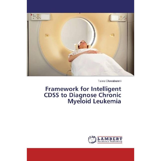 Framework for Intelligent CDSS to Diagnose Chronic Myeloid Leukemia, Fachbücher von Taiwo Oluwabunmi