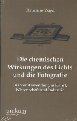 Produktbild Die chemischen Wirkungen des Lichts und die Fotografie (Deutsch, Hermann Vogel, 2012)