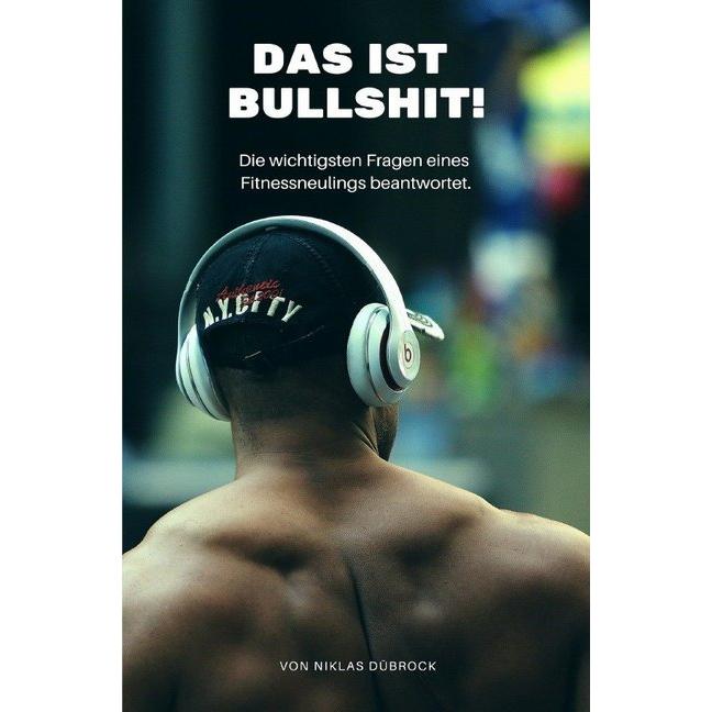 Das ist Bullshit! Die wichtigsten Fragen eines Fitnessneulings beantwortet., Ratgeber von Niklas Dübrock
