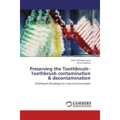 Preserving the Toothbrush Toothbrush contamination & decontamination, Fachbücher von Aswini Balappanavar, Varun Sardana