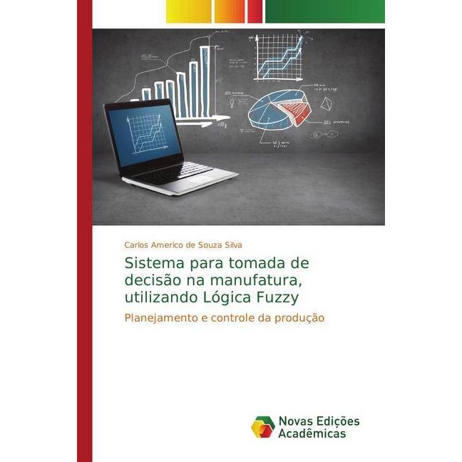Sistema para tomada de decisão na manufatura, utilizando Lógica Fuzzy, Fachbücher von Carlos Americo de Souza Silva