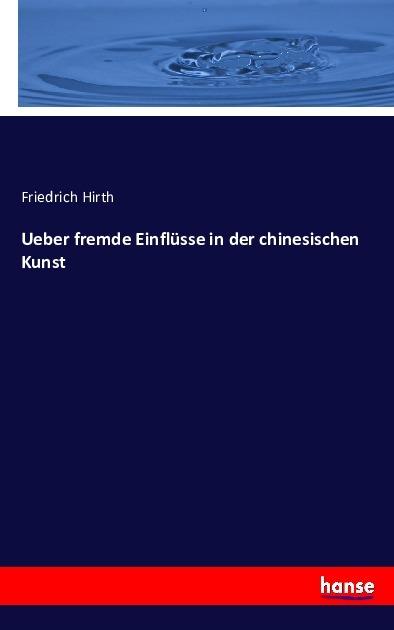 Produktbild Ueber fremde Einflüsse in der chinesischen Kunst (Deutsch, Friedrich Hirth, 2016)
