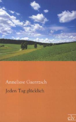 Produktbild Jeden Tag glücklich (Deutsch, Anneliese Gaentzsch, 2012)