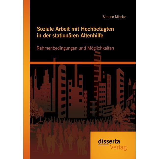 Soziale Arbeit mit Hochbetagten in der stationären Altenhilfe: Rahmenbedingungen und Möglichkeiten, Fachbücher von Simon...