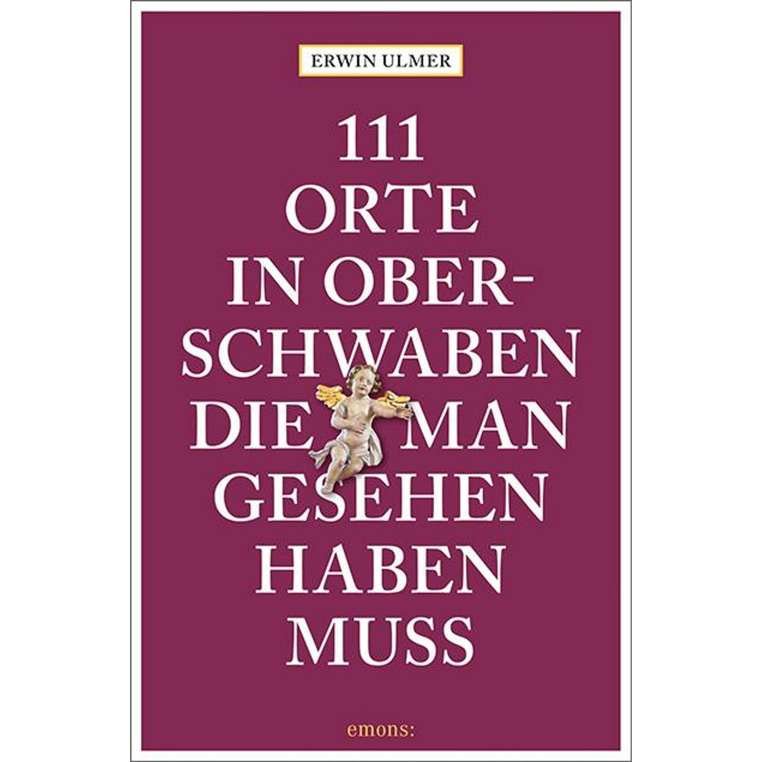 111 Orte in Oberschwaben, die man gesehen haben muss, Ratgeber von Erwin Ulmer